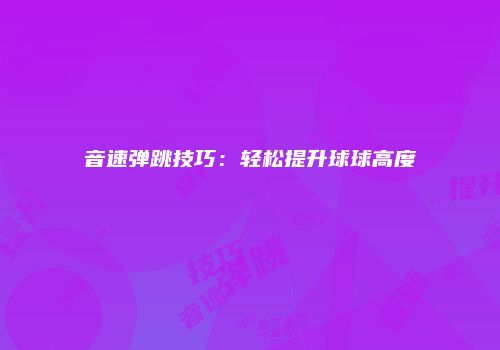 音速弹跳技巧：轻松提升球球高度