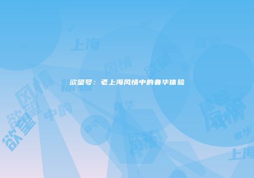 欲望号：老上海风情中的奢华体验