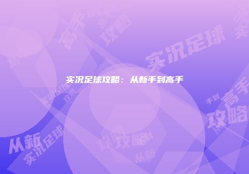 实况足球攻略：从新手到高手