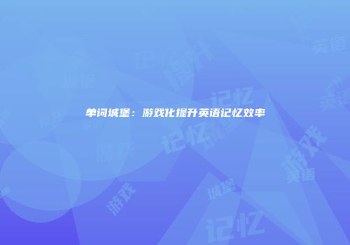 单词城堡：游戏化提升英语记忆效率