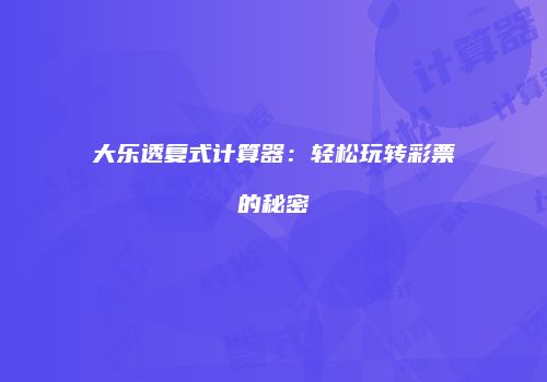 大乐透复式计算器：轻松玩转彩票的秘密