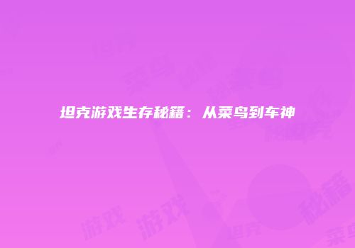 坦克游戏生存秘籍：从菜鸟到车神