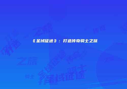 《圣域征途》：打造传奇骑士之旅