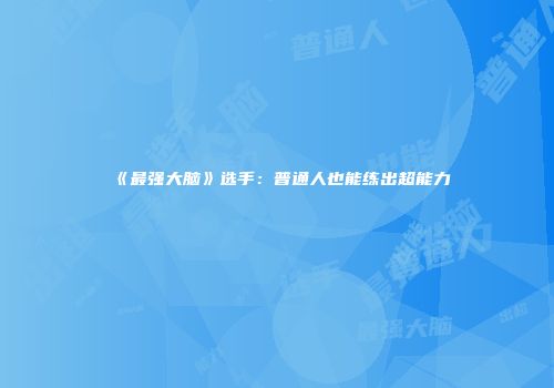 《最强大脑》选手：普通人也能练出超能力