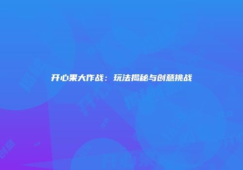 开心果大作战：玩法揭秘与创意挑战