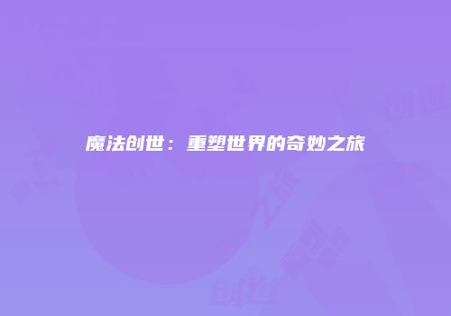 魔法创世：重塑世界的奇妙之旅