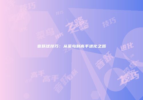 音跃球技巧：从菜鸟到高手进化之路