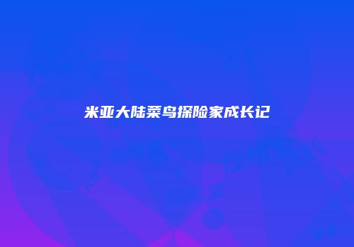 米亚大陆菜鸟探险家成长记