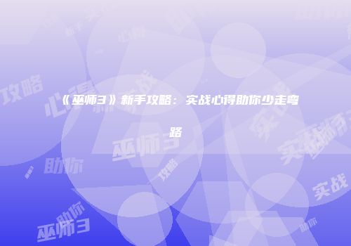 《巫师3》新手攻略：实战心得助你少走弯路