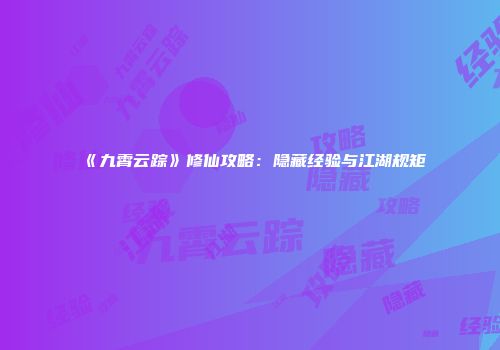 《九霄云踪》修仙攻略：隐藏经验与江湖规矩