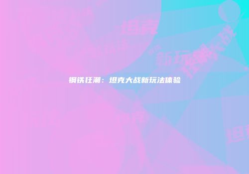 钢铁狂潮：坦克大战新玩法体验