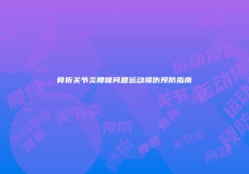 骨折关节炎腰椎问题运动损伤预防指南