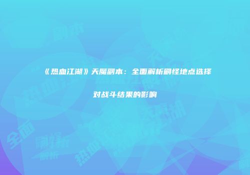 《热血江湖》天魔副本：全面解析刷怪地点选择对战斗结果的影响