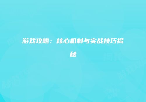 游戏攻略：核心机制与实战技巧揭秘