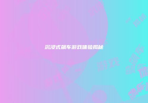 沉浸式飙车游戏体验揭秘