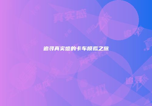 追寻真实感的卡车模拟之旅
