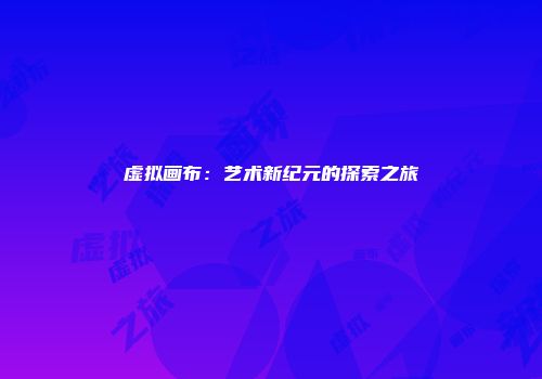 虚拟画布：艺术新纪元的探索之旅