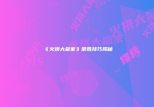 《火拼大赢家》常胜技巧揭秘