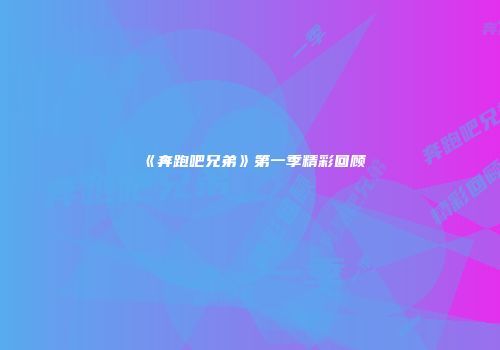 《奔跑吧兄弟》第一季精彩回顾