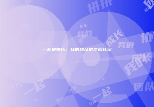一起拼拼乐：我的团队协作成长记