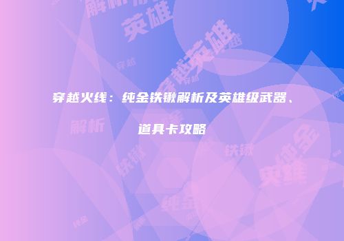 穿越火线：纯金铁锹解析及英雄级武器、道具卡攻略