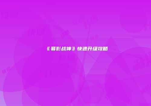 《暮影战神》快速升级攻略