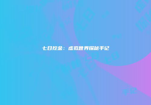 七日挖金：虚拟世界探秘手记