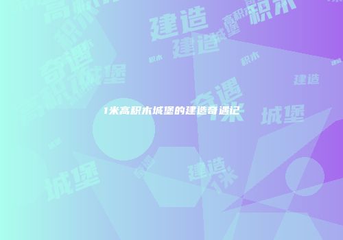 1米高积木城堡的建造奇遇记