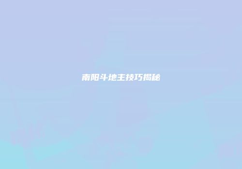 南阳斗地主技巧揭秘