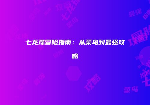 七龙珠冒险指南：从菜鸟到最强攻略
