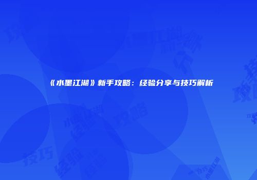 《水墨江湖》新手攻略:经验分享与技巧解析