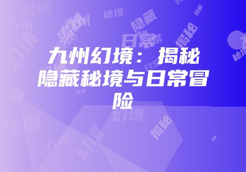九州幻境：揭秘隐藏秘境与日常冒险