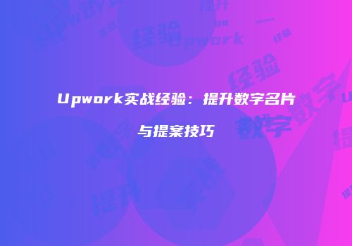 Upwork实战经验：提升数字名片与提案技巧