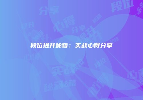 段位提升秘籍：实战心得分享