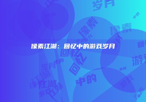 像素江湖：回忆中的游戏岁月