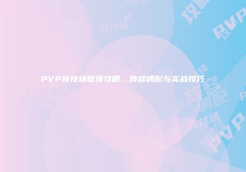 PVP竞技场登顶攻略：阵容调配与实战技巧
