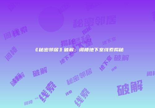 《秘密邻居》破解：阁楼地下室线索揭秘