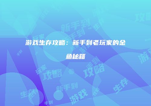 游戏生存攻略：新手到老玩家的金鱼秘籍