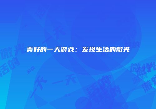 美好的一天游戏：发现生活的微光