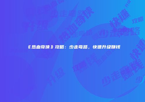 《热血奇侠》攻略：少走弯路，快速升级赚钱