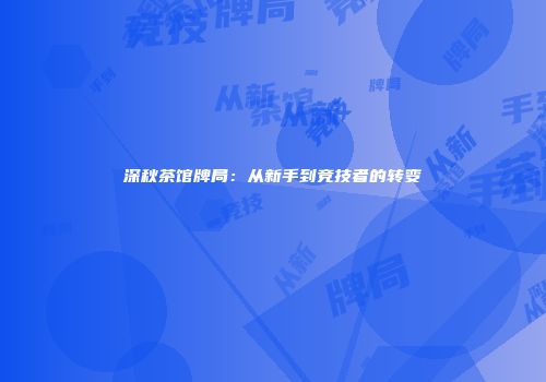 深秋茶馆牌局：从新手到竞技者的转变