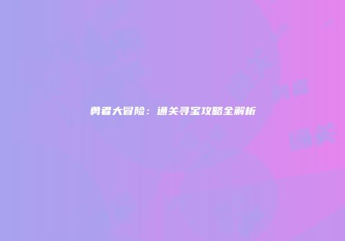 勇者大冒险：通关寻宝攻略全解析