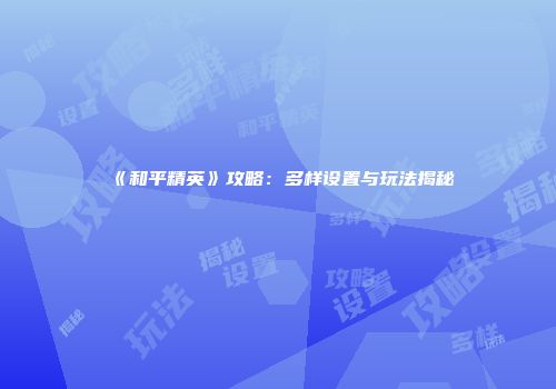 《和平精英》攻略：多样设置与玩法揭秘