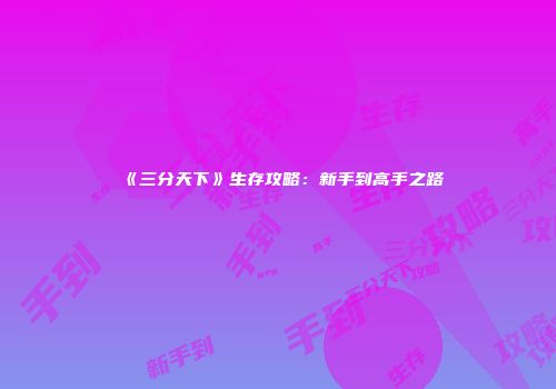 《三分天下》生存攻略：新手到高手之路