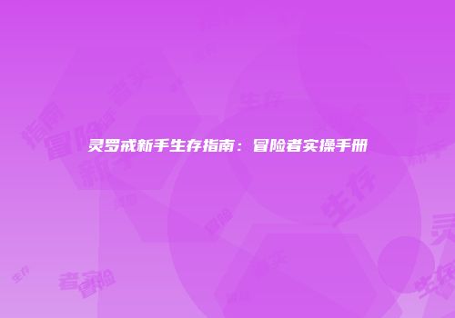 灵罗戒新手生存指南：冒险者实操手册