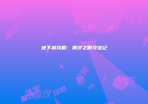 地下城攻略:潮汐之眼寻宝记