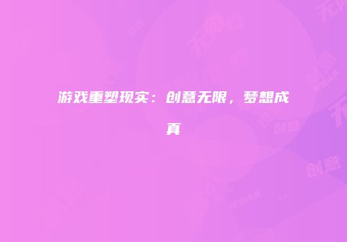 游戏重塑现实：创意无限，梦想成真