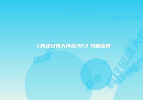 《疯狂磁铁大作战3D》攻略指南