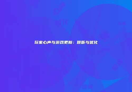 玩家心声与游戏更新：倾听与优化