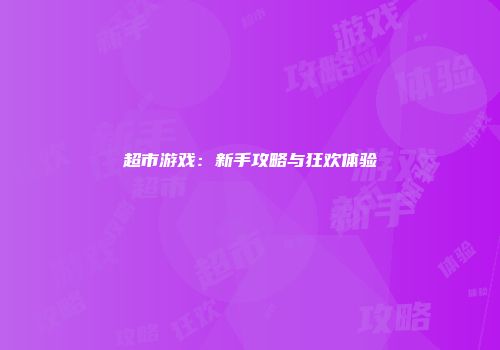 超市游戏：新手攻略与狂欢体验